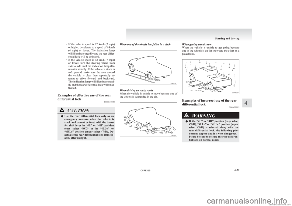 MITSUBISHI L200 2012  Owners Manual (in English) • If the  vehicle  speed  is  12  km/h  (7  mph)
or higher, decelerate to a speed of 6 km/h
(4  mph)  or  lower.  The  indication  lamp
will illuminate steadily and the rear differ-
ential lock will