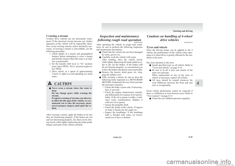 MITSUBISHI L200 2012  Owners Manual (in English) Crossing a stream
4-wheel 
drive  vehicles  are  not  necessarily  water-
proof.  If  the  electrical  circuits  become  wet,  further
operation  of  the  vehicle  will  be  impossible;  there-
fore, 