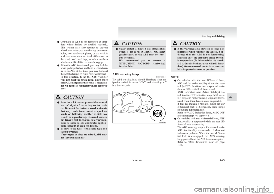 MITSUBISHI L200 2012  Owners Manual (in English) l
Operation  of  ABS  is  not  restricted  to  situa-
tions  where  brakes  are  applied  suddenly.
This  system  may  also  operate  to  prevent
wheel  lock  when  you  are  driving  over  man-
holes