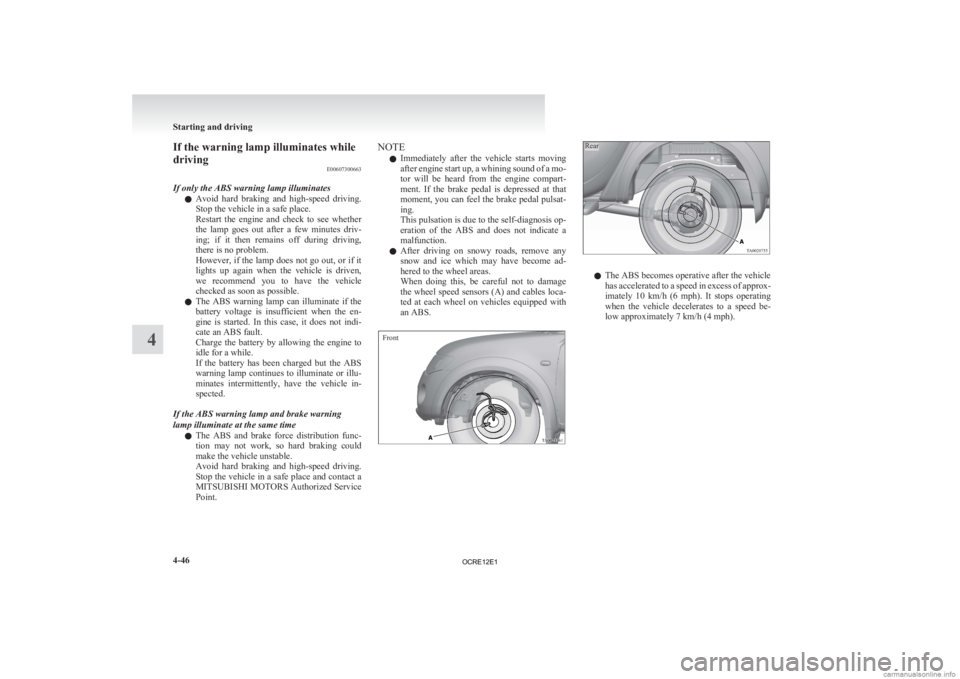 MITSUBISHI L200 2012  Owners Manual (in English) If the warning lamp illuminates while
driving
E00607300663
If only the ABS warning lamp illuminates l Avoid 
hard  braking  and  high-speed  driving.
Stop the vehicle in a safe place.
Restart  the  en