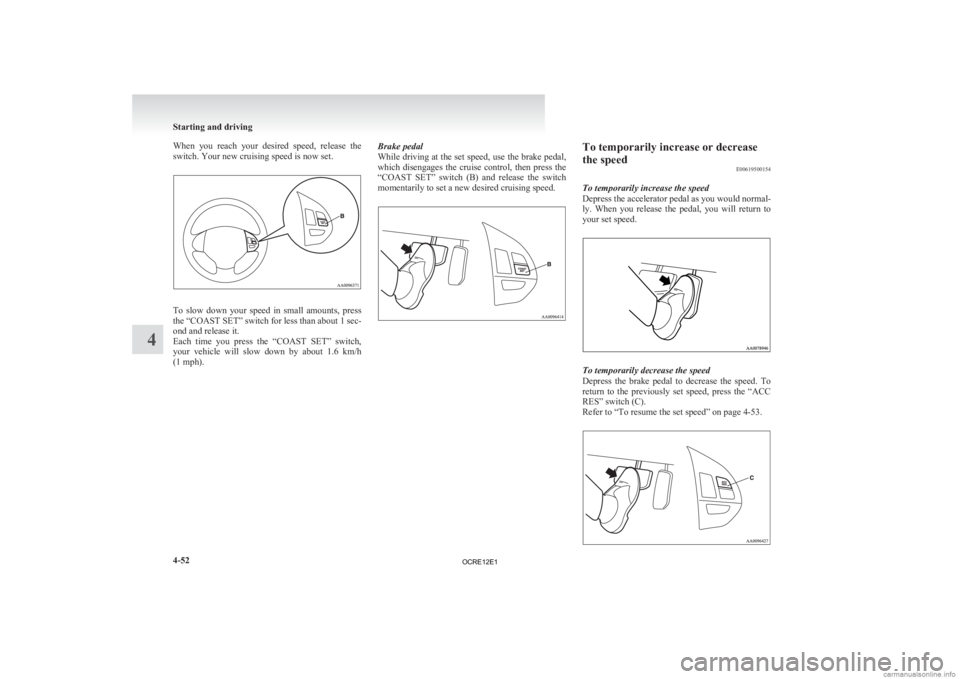 MITSUBISHI L200 2012  Owners Manual (in English) When  you  reach  your  desired  speed,  release  the
switch. Your new cruising speed is now set.
To  slow  down  your  speed  in  small  amounts,  press
the 
“COAST SET” switch for less than abou