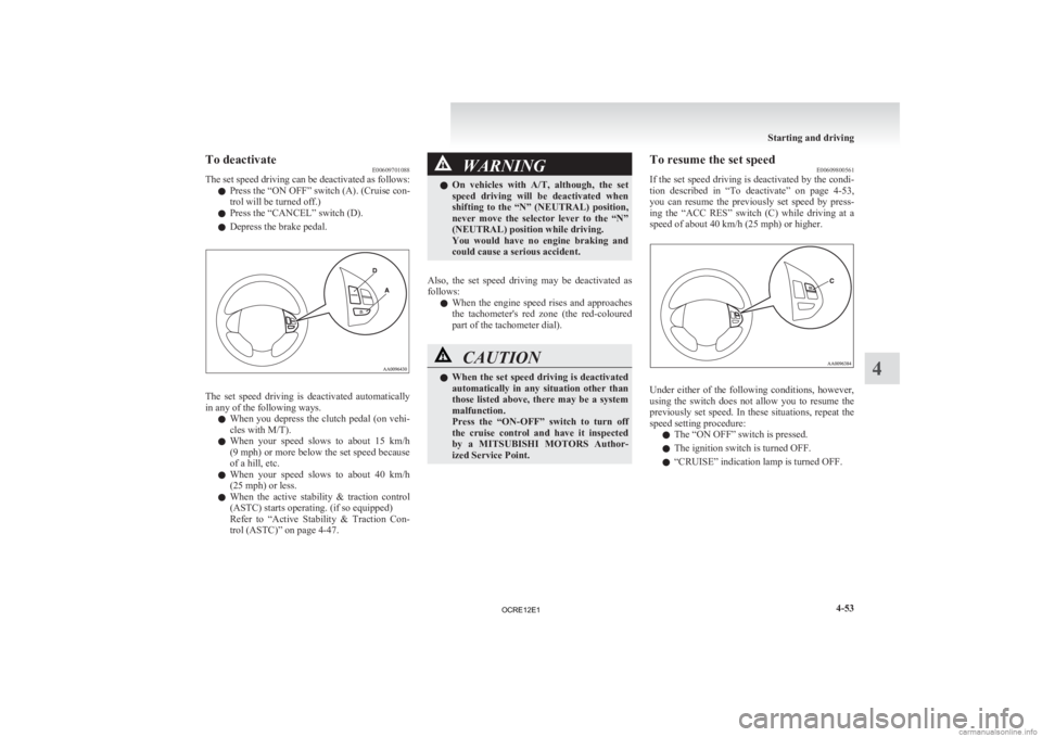 MITSUBISHI L200 2012  Owners Manual (in English) To deactivate
E00609701088
The 
set speed driving can be deactivated as follows:
l Press the “ON OFF” switch (A). (Cruise con-
trol will be turned off.)
l Press the “CANCEL” switch (D).
l Depr