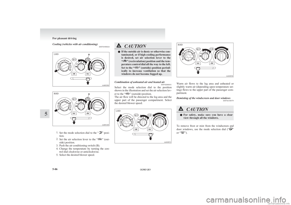 MITSUBISHI L200 2012 Owners Manual (in English) Cooling (vehicles with air conditioning)
E007019004241.
Set the mode selection dial to the “ ” posi-
tion.
2. Set the air selection lever to the “ ”
(out-
side) position.
3. Push the MITSUBISHI L200 2012 Owners Manual (in English) Cooling (vehicles with air conditioning)
E007019004241.
Set the mode selection dial to the “ ” posi-
tion.
2. Set the air selection lever to the “ ”
(out-
side) position.
3. Push the