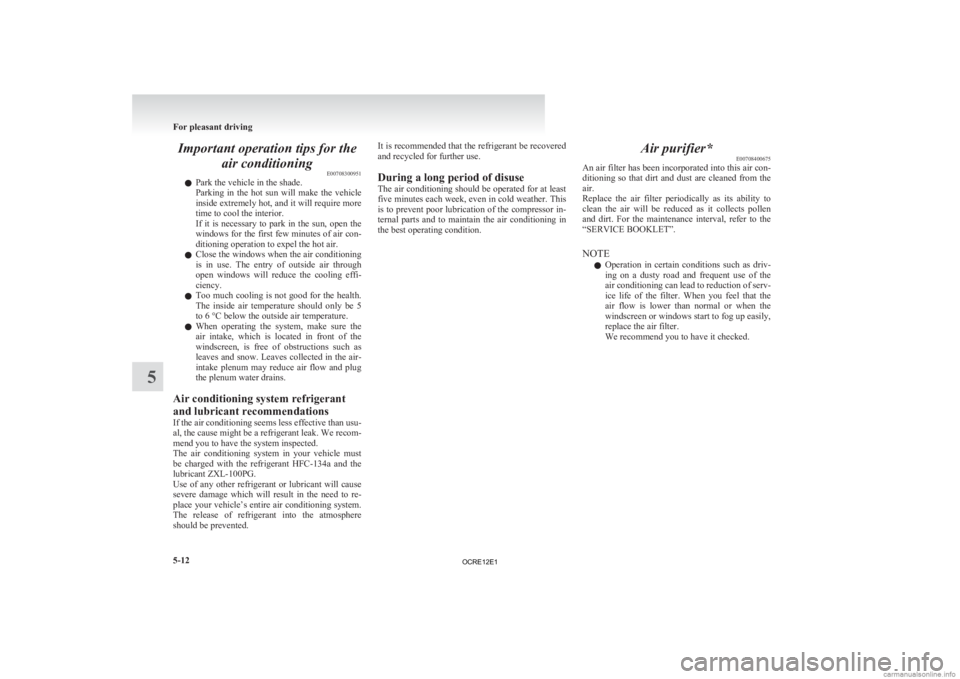 MITSUBISHI L200 2012  Owners Manual (in English) Important operation tips for the
air conditioning E00708300951
l Park the vehicle in the shade.
Parking 
in  the  hot  sun  will  make  the  vehicle
inside extremely hot, and it will require more
time