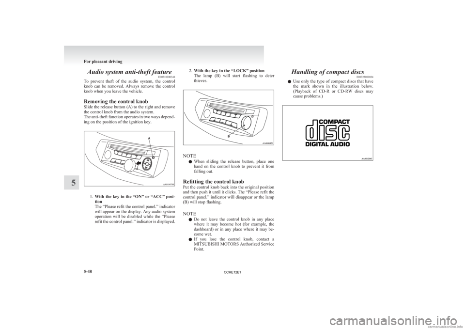 MITSUBISHI L200 2012  Owners Manual (in English) Audio system anti-theft feature
E00710200348
To 
prevent  theft  of  the  audio  system,  the  control
knob  can  be  removed.  Always  remove  the  control
knob when you leave the vehicle.
Removing t