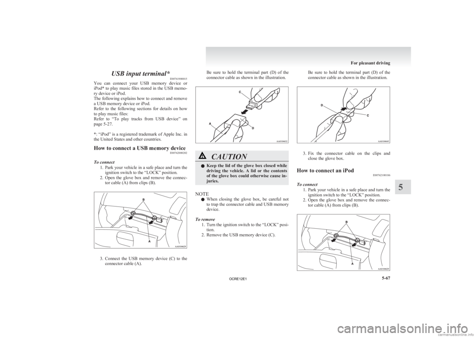 MITSUBISHI L200 2012  Owners Manual (in English) USB input terminal*
E00761900015
You 
can  connect  your  USB  memory  device  or
iPod* to play music files stored in the USB memo-
ry device or iPod.
The following explains how to connect and remove
