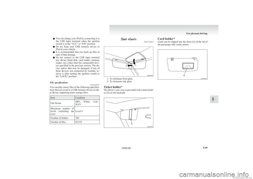 MITSUBISHI L200 2012  Owners Manual (in English) l
You can charge your iPod by connecting it to
the 
USB  input  terminal  when  the  ignition
switch is in the “ACC” or “ON” position.
l Do  not  keep  your  USB  memory  device  or
iPod in yo