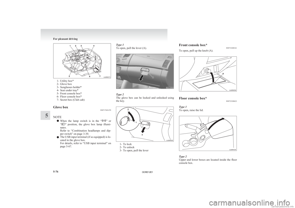 MITSUBISHI L200 2012  Owners Manual (in English) 1- Utility box*
2-
Glove box
3- Sunglasses holder*
4- Seat under tray*
5- Front console box*
6- Floor console box*
7- Secret box (Club cab)
Glove box E00717601478
NOTE l When 

the  lamp  switch  is  