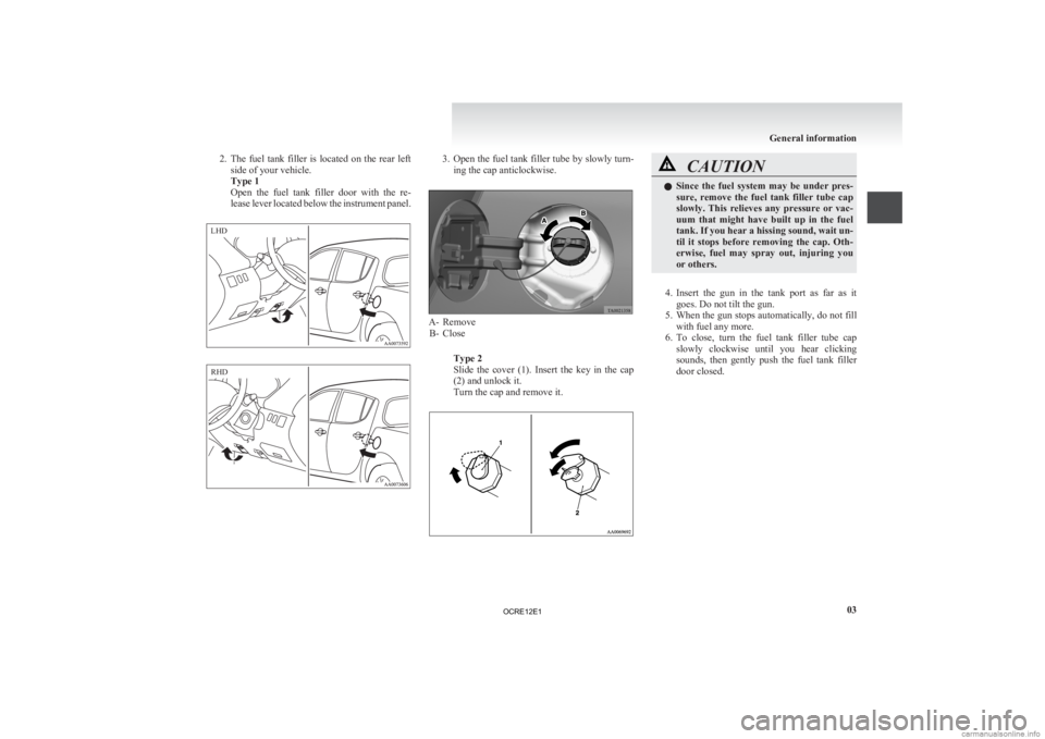 MITSUBISHI L200 2012 (in English) Owners Guide 2. The fuel tank filler is located on the rear left
side of your vehicle.
Type 1
Open the fuel tank filler door with the re-
lease lever located below the instrument panel. 3. Open the MITSUBISHI L200 2012 (in English) Owners Guide 2. The fuel tank filler is located on the rear left
side of your vehicle.
Type 1
Open the fuel tank filler door with the re-
lease lever located below the instrument panel. 3. Open the