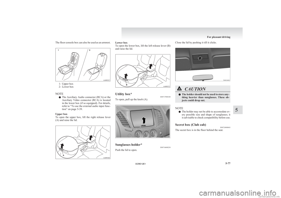 MITSUBISHI L200 2012  Owners Manual (in English) The floor console box can also be used as an armrest.
1- Upper box
2-
Lower box
NOTE l The Auxiliary Audio connector (RCA) or the
Auxiliary  Video  connector  (RCA)  is  located
in the lower box (if s