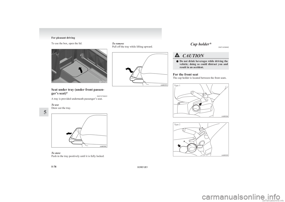 MITSUBISHI L200 2012  Owners Manual (in English) To use the box, open the lid.
Seat under tray (under front passen-
ger’s seat)*
E00725700035
A tray is provided underneath passenger’s seat.
To use
Draw out the tray. To store
Push in the tray pos