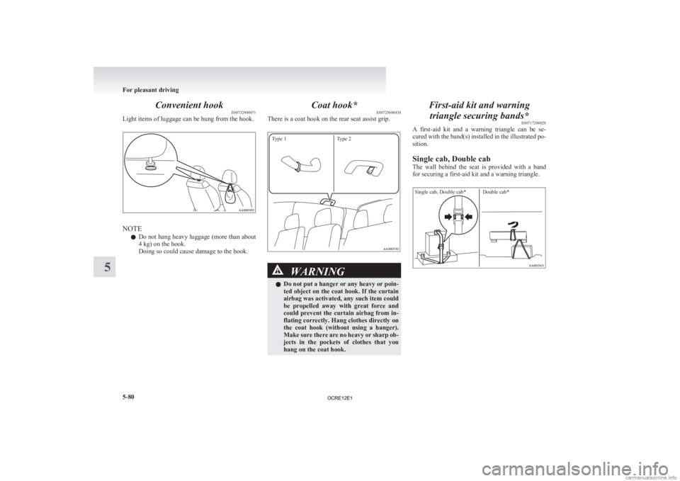 MITSUBISHI L200 2012  Owners Manual (in English) Convenient hook
E00732900071
Light items of luggage can be hung from the hook. NOTE
l Do 
not hang heavy luggage (more than about
4 kg) on the hook.
Doing so could cause damage to the hook. Coat hook*
