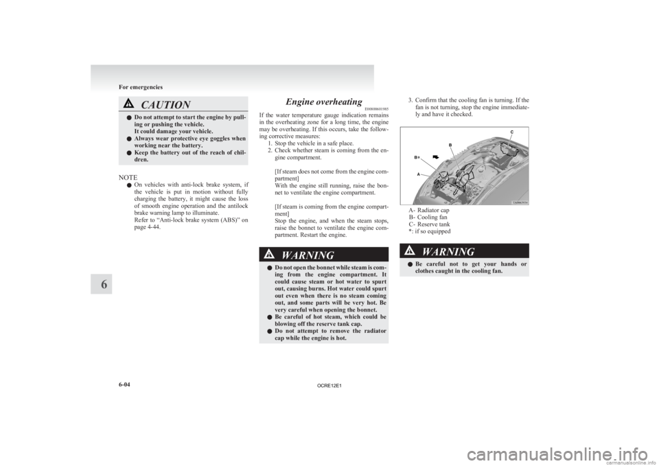 MITSUBISHI L200 2012  Owners Manual (in English) CAUTION
l
Do  not attempt to start the engine by pull-
ing or pushing the vehicle.
It could damage your vehicle.
l Always  wear  protective  eye  goggles  when
working near the battery.
l Keep  the  b