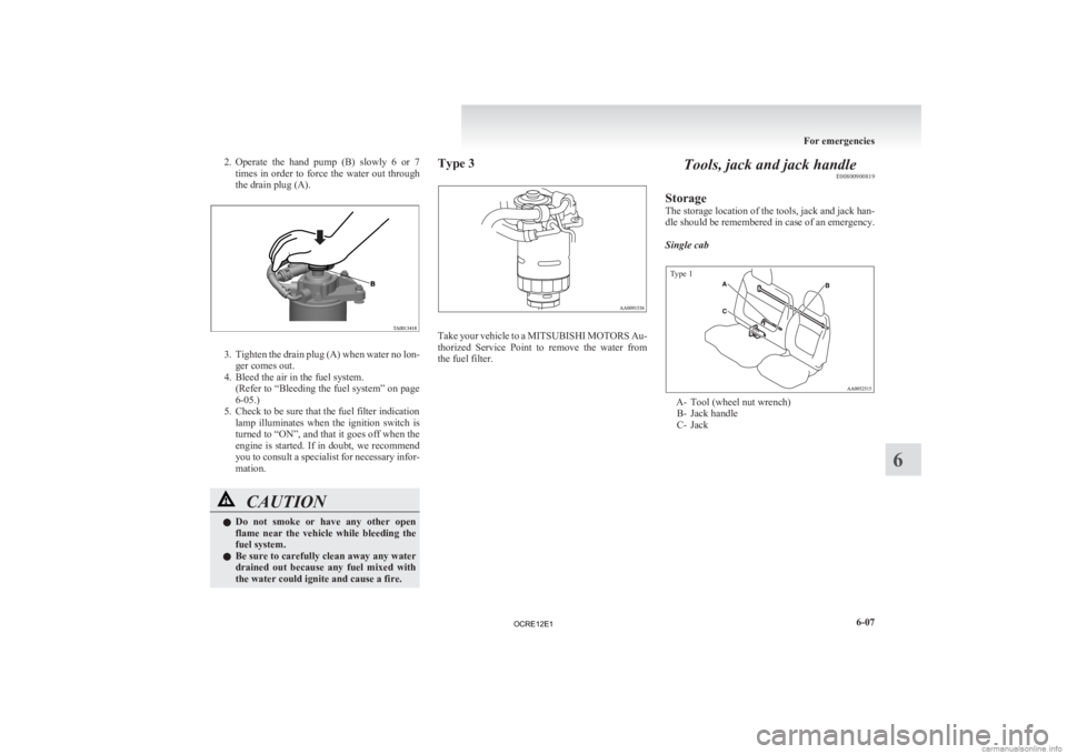 MITSUBISHI L200 2012  Owners Manual (in English) 2. Operate the  hand  pump  (B)  slowly  6  or  7
times  in  order  to  force  the  water  out  through
the drain plug (A). 3. Tighten 
the drain plug (A) when water no lon-
ger comes out.
4. Bleed th