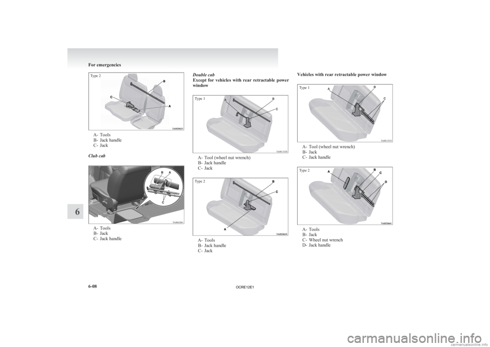 MITSUBISHI L200 2012 Owners Manual (in English) Type 2A- Tools
B-
Jack handle
C- Jack
Club cab A- Tools
B-
Jack
C- Jack handle Double cab
Except
for vehicles with rear retractable power
window
Type 1 A- Tool (wheel nut wrench)
B-
Jack han MITSUBISHI L200 2012 Owners Manual (in English) Type 2A- Tools
B-
Jack handle
C- Jack
Club cab A- Tools
B-
Jack
C- Jack handle Double cab
Except
for vehicles with rear retractable power
window
Type 1 A- Tool (wheel nut wrench)
B-
Jack han