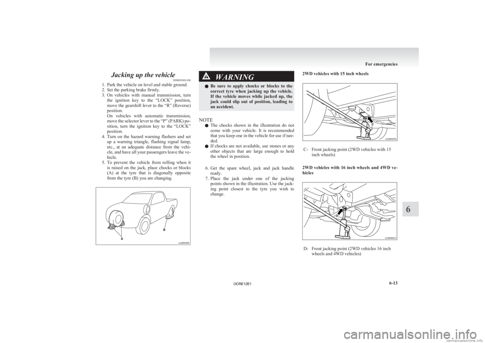 MITSUBISHI L200 2012  Owners Manual (in English) Jacking up the vehicle
E00801001436
1.
Park the vehicle on level and stable ground.
2. Set the parking brake firmly.
3. On  vehicles  with  manual  transmission,  turn the  ignition  key  to  the  “