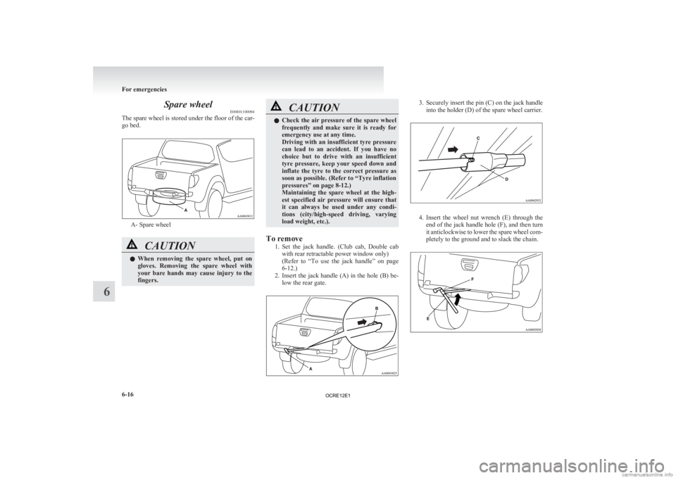 MITSUBISHI L200 2012  Owners Manual (in English) Spare wheel
E00801100094
The 
spare wheel is stored under the floor of the car-
go bed. A- Spare wheel
CAUTION
l
When 
 removing  the  spare  wheel,  put  on
gloves.  Removing  the  spare  wheel  with