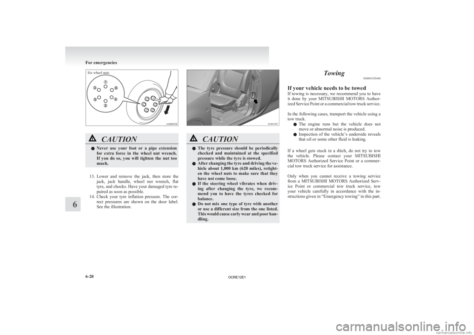 MITSUBISHI L200 2012  Owners Manual (in English) Six wheel nutsCAUTION
l
Never 
 use  your  foot  or  a  pipe  extension
for  extra  force  in  the  wheel  nut  wrench.
If  you  do  so,  you  will  tighten  the  nut  too
much.
13. Lower 
and  remove