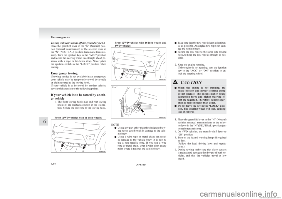 MITSUBISHI L200 2012  Owners Manual (in English) Towing with rear wheels off the ground (Type C)
Place 
the  gearshift  lever  in  the  “N”  (Neutral)  posi-
tion  (manual  transmission)  or  the  selector  lever  in
the “N” (NEUTRAL) positi