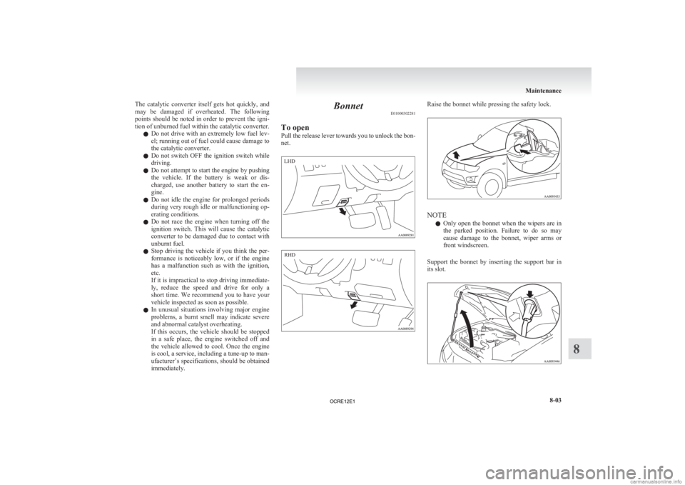 MITSUBISHI L200 2012  Owners Manual (in English) The  catalytic  converter  itself  gets  hot  quickly,  and
may 
be  damaged  if  overheated.  The  following
points should be noted in order to prevent the igni-
tion of unburned fuel within the cata
