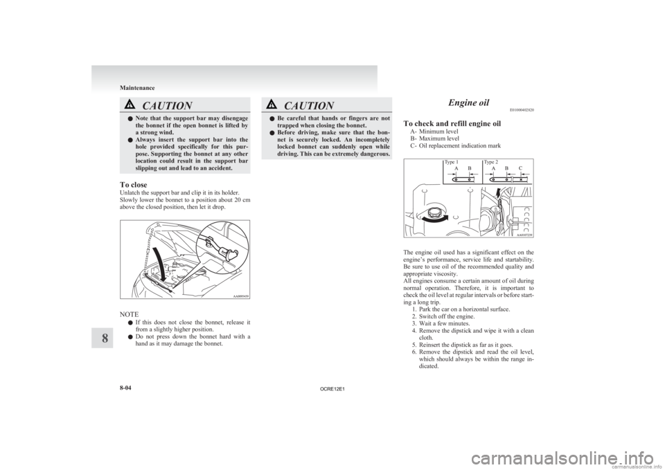 MITSUBISHI L200 2012  Owners Manual (in English) CAUTION
l
Note  that  the  support  bar  may  disengage
the  bonnet  if  the  open  bonnet  is  lifted  by
a strong wind.
l Always  insert  the  support  bar  into  the
hole  provided  specifically  f