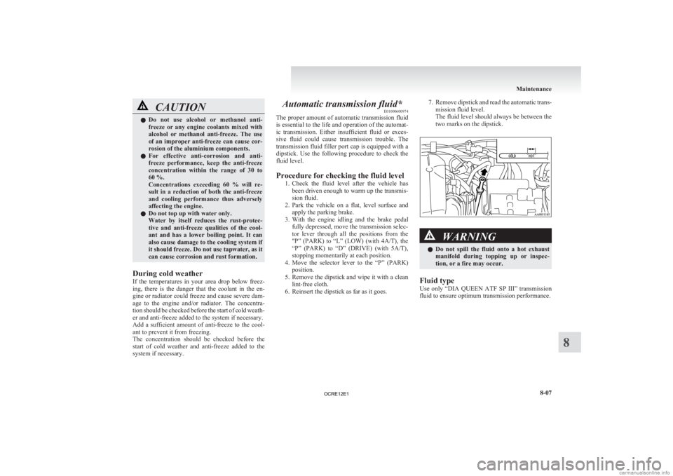 MITSUBISHI L200 2012  Owners Manual (in English) CAUTION
l
Do  not  use  alcohol  or  methanol  anti-
freeze  or  any  engine  coolants  mixed  with
alcohol  or  methanol  anti-freeze.  The  use
of an improper anti-freeze can cause cor-
rosion of th