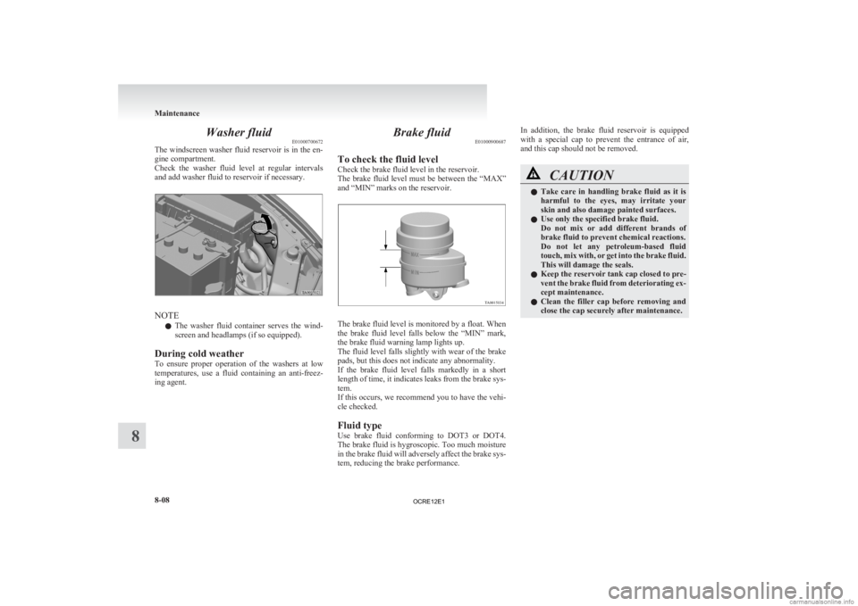 MITSUBISHI L200 2012  Owners Manual (in English) Washer fluid
E01000700672
The 
windscreen washer fluid reservoir is in the en-
gine compartment.
Check  the  washer  fluid  level  at  regular  intervals
and add washer fluid to reservoir if necessary