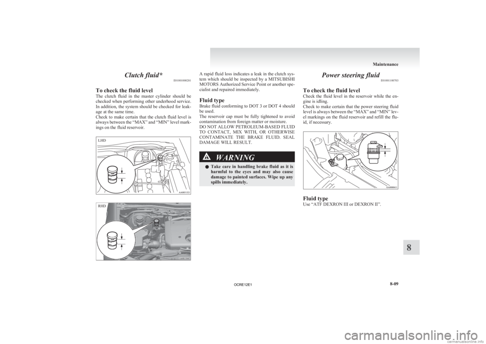 MITSUBISHI L200 2012 Owners Manual (in English) Clutch fluid*
E01001000281
To check the fluid level
The
clutch fluid in the master cylinder should be
checked when performing other underhood service.
In addition, the system should be checked MITSUBISHI L200 2012 Owners Manual (in English) Clutch fluid*
E01001000281
To check the fluid level
The
clutch fluid in the master cylinder should be
checked when performing other underhood service.
In addition, the system should be checked