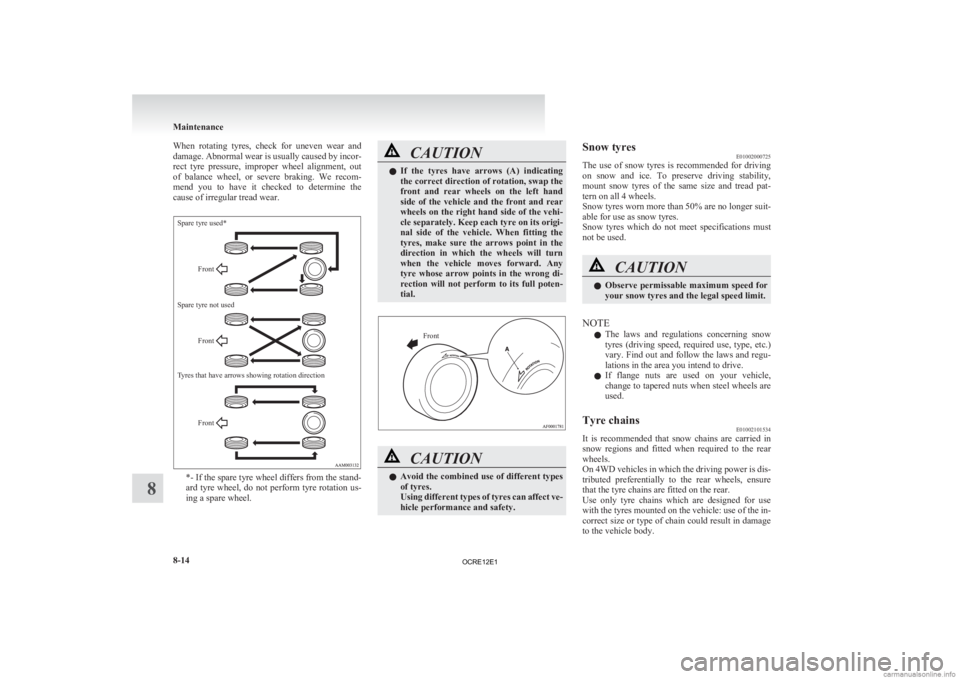 MITSUBISHI L200 2012  Owners Manual (in English) When  rotating  tyres,  check  for  uneven  wear  and
damage. 
Abnormal wear is usually caused by incor-
rect  tyre  pressure,  improper  wheel  alignment,  out
of  balance  wheel,  or  severe  brakin