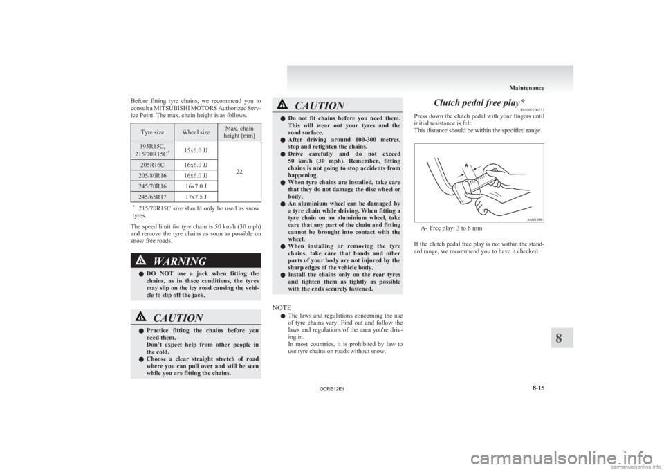 MITSUBISHI L200 2012  Owners Manual (in English) Before  fitting  tyre  chains,  we  recommend  you  to
consult 
a MITSUBISHI MOTORS Authorized Serv-
ice Point. The max. chain height is as follows. Tyre size Wheel size Max. chain
height [mm] 195R15C