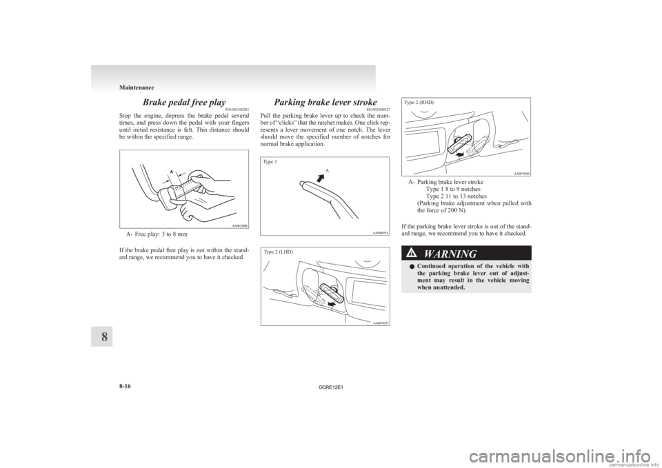 MITSUBISHI L200 2012  Owners Manual (in English) Brake pedal free play
E01002300281
Stop 
the  engine,  depress  the  brake  pedal  several
times,  and  press  down  the  pedal  with  your  fingers
until  initial  resistance  is  felt.  This  distan