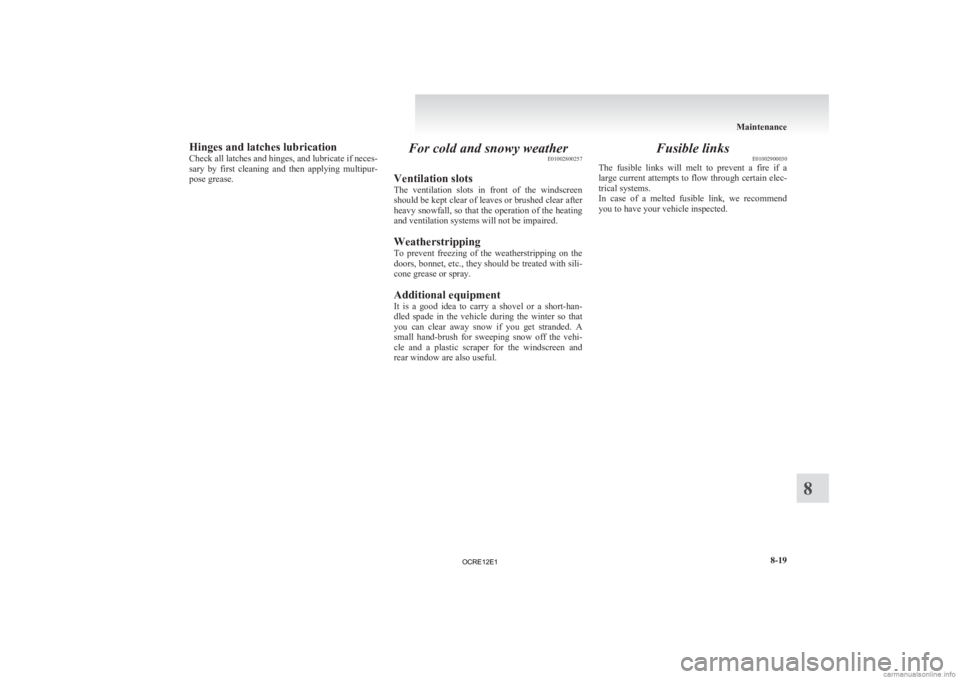 MITSUBISHI L200 2012  Owners Manual (in English) Hinges and latches lubrication
Check 
all latches and hinges, and lubricate if neces-
sary  by  first  cleaning  and  then  applying  multipur-
pose grease. For cold and snowy weather
E01002800257
Ven