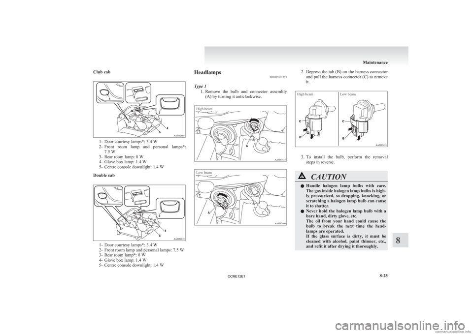MITSUBISHI L200 2012 Owners Manual (in English) Club cab
1- Door courtesy lamps*: 3.4 W
2- Front
room lamp and personal lamps*:
7.5 W
3- Rear room lamp: 8 W
4- Glove box lamp: 1.4 W
5- Centre console downlight: 1.4 W
Double cab 1- Door courte MITSUBISHI L200 2012 Owners Manual (in English) Club cab
1- Door courtesy lamps*: 3.4 W
2- Front
room lamp and personal lamps*:
7.5 W
3- Rear room lamp: 8 W
4- Glove box lamp: 1.4 W
5- Centre console downlight: 1.4 W
Double cab 1- Door courte