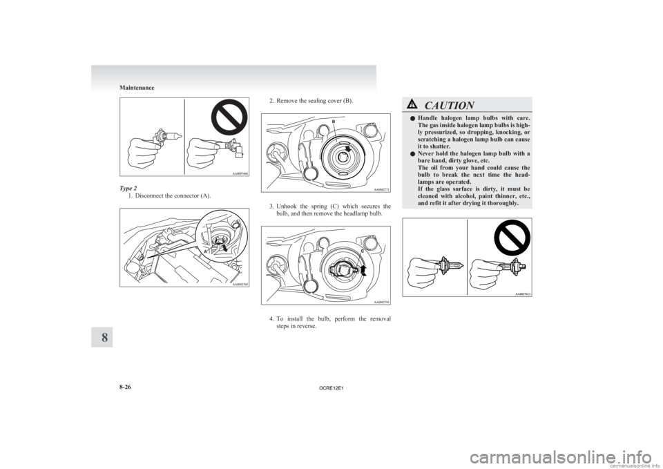 MITSUBISHI L200 2012 Owners Manual (in English) Type 2
1. Disconnect the connector (A). 2. Remove the sealing cover (B).
3. Unhook
the spring (C) which secures the
bulb, and then remove the headlamp bulb. 4. To
install the bulb, perform MITSUBISHI L200 2012 Owners Manual (in English) Type 2
1. Disconnect the connector (A). 2. Remove the sealing cover (B).
3. Unhook
the spring (C) which secures the
bulb, and then remove the headlamp bulb. 4. To
install the bulb, perform