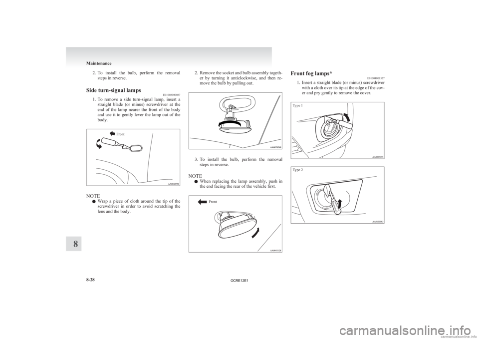 MITSUBISHI L200 2012  Owners Manual (in English) 2. To install  the  bulb,  perform  the  removal
steps in reverse.
Side turn-signal lamps E01003900037
1. To 
remove  a  side  turn-signal  lamp,  insert  a
straight  blade  (or  minus)  screwdriver  