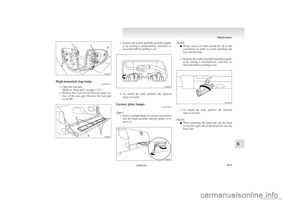 MITSUBISHI L200 2012  Owners Manual (in English) High-mounted stop lamp
E01004500577
1. Open the rear gate.
(Refer to “Rear gate” on page  1-13.)
2. Remove the 8 screws (A) from the inner sur- face  of  the  rear  gate.  Remove  the  rear  gate
