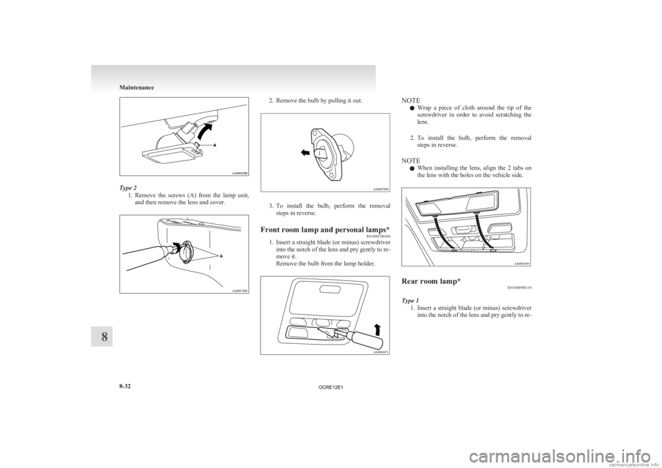 MITSUBISHI L200 2012  Owners Manual (in English) Type 2
1. Remove  the  screws  (A)  from  the  lamp  unit,
and then remove the lens and cover. 2. Remove the bulb by pulling it out.
3. To 
install  the  bulb,  perform  the  removal
steps in reverse.