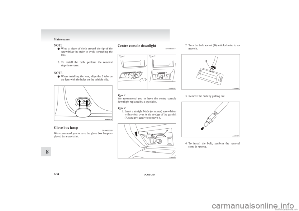 MITSUBISHI L200 2012  Owners Manual (in English) NOTE
l Wrap 
a  piece  of  cloth  around  the  tip  of  the
screwdriver  in  order  to  avoid  scratching  the
lens.
2. To  install  the  bulb,  perform  the  removal steps in reverse.
NOTE l When  in