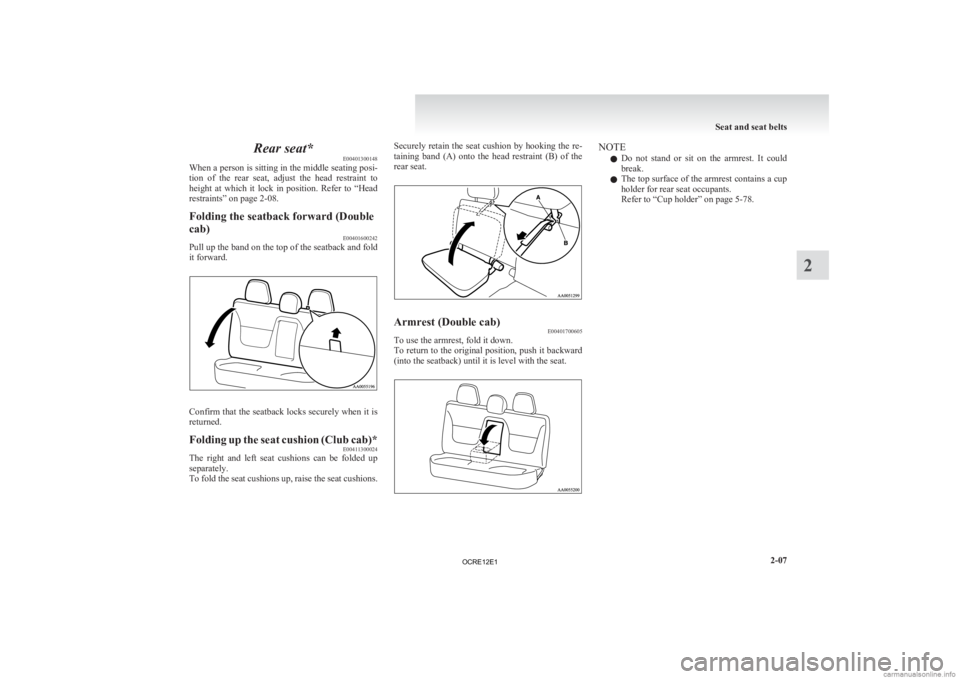 MITSUBISHI L200 2012  Owners Manual (in English) Rear seat*
E00401300148
When 
a person is sitting in the middle seating posi-
tion  of  the  rear  seat,  adjust  the  head  restraint  to
height  at  which  it  lock  in  position.  Refer  to  “Hea