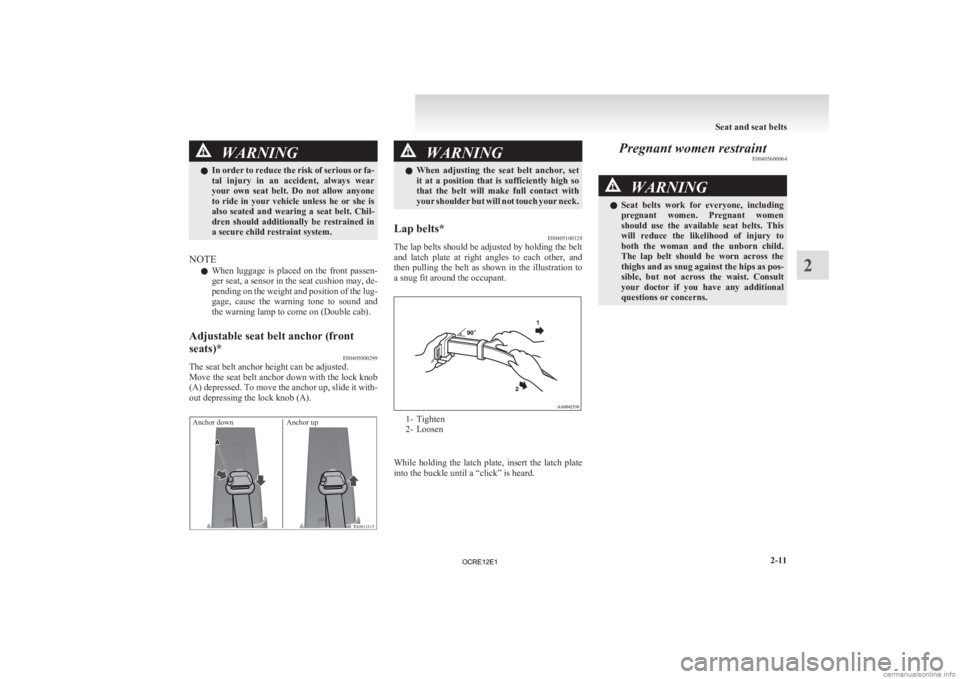 MITSUBISHI L200 2012  Owners Manual (in English) WARNING
l In  order to reduce the risk of serious or fa-
tal  injury  in  an  accident,  always  wear
your  own  seat  belt.  Do  not  allow  anyone
to  ride  in  your  vehicle  unless  he  or  she  i