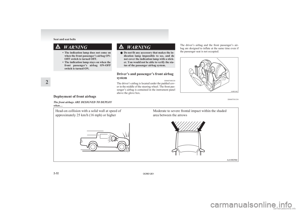 MITSUBISHI L200 2012  Owners Manual (in English) WARNING
• The indication lamp does not come on when the front passenger’s airbag ON-
OFF switch is turned OFF.
• The indication lamp stays on when the front  passenger’s  airbag  ON-OFF
switch