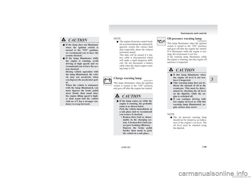 MITSUBISHI L200 2012  Owners Manual (in English) CAUTION
l
If  the  lamp  does  not  illuminate
when  the  ignition  switch  is
turned  to  the  “ON”  position,
we  recommend  you  to  have  the
system checked.
l If  the  lamp  illuminates  whil