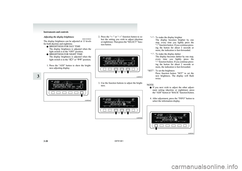 MITSUBISHI L200 2013 Owners Manual (in English) Adjusting the display brightnessE00519300034
The display brightness can be adjusted at 13 levels
for both daytime and nighttime.
l BRIGHTNESS FOR DAY TIME
The display brightness is adjusted when MITSUBISHI L200 2013 Owners Manual (in English) Adjusting the display brightnessE00519300034
The display brightness can be adjusted at 13 levels
for both daytime and nighttime.
l BRIGHTNESS FOR DAY TIME
The display brightness is adjusted when