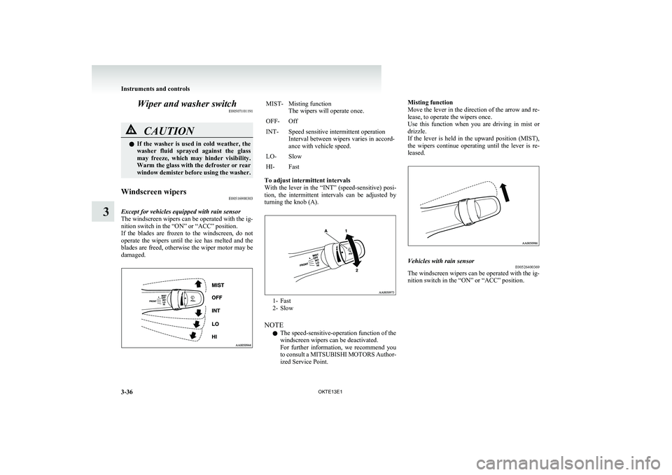 MITSUBISHI L200 2013  Owners Manual (in English) Wiper and washer switchE00507101191CAUTIONlIf  the  washer  is  used  in  cold  weather,  the
washer  fluid  sprayed  against  the  glass
may  freeze,  which  may  hinder  visibility.
Warm the glass w
