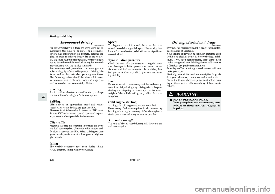 MITSUBISHI L200 2013  Owners Manual (in English) Economical drivingE00600100620
For economical driving, there are some technical re-
quirements  that  have  to  be  met.  The  prerequisite
for low fuel consumption is a properly adjusted en-
gine.  I