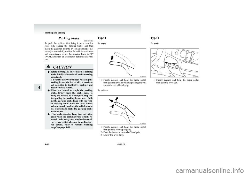 MITSUBISHI L200 2013 Owners Manual (in English) Parking brakeE00600501562
To park the vehicle, first bring it to a complete
stop, fully engage the parking brake, and then
move the gearshift lever to 1 st
(on an uphill) or Re-
verse MITSUBISHI L200 2013 Owners Manual (in English) Parking brakeE00600501562
To park the vehicle, first bring it to a complete
stop, fully engage the parking brake, and then
move the gearshift lever to 1 st
(on an uphill) or Re-
verse