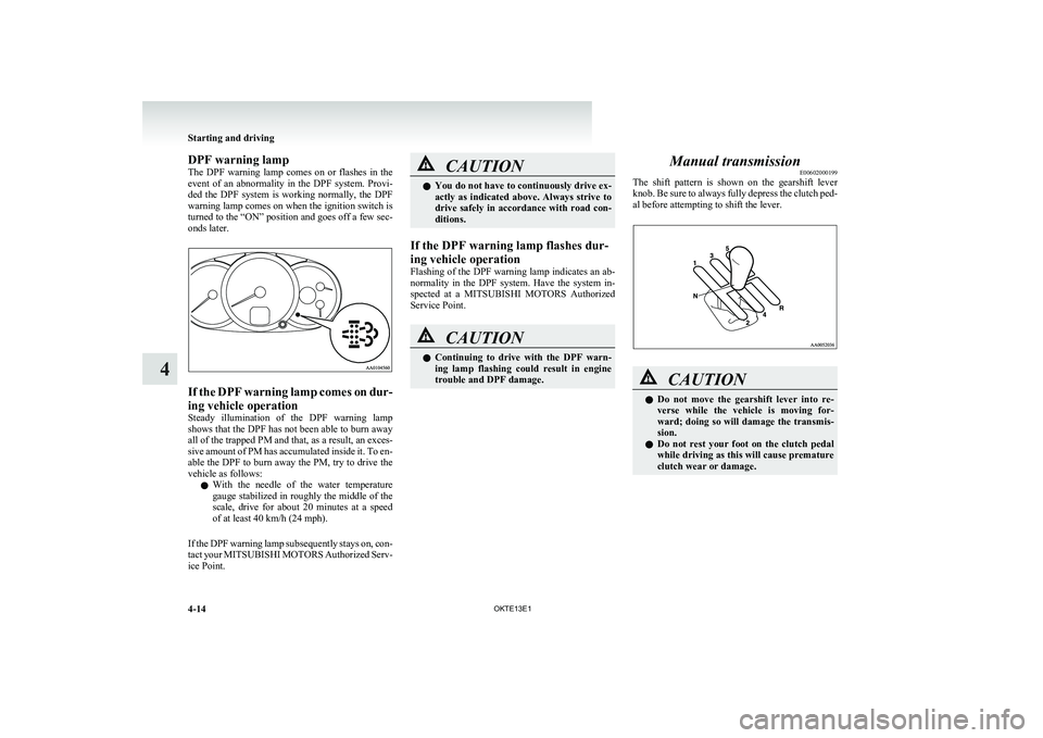 MITSUBISHI L200 2013  Owners Manual (in English) DPF warning lamp
The  DPF  warning  lamp  comes  on  or  flashes  in  the
event  of  an  abnormality  in  the  DPF  system.  Provi-
ded  the  DPF  system  is  working  normally,  the  DPF
warning lamp