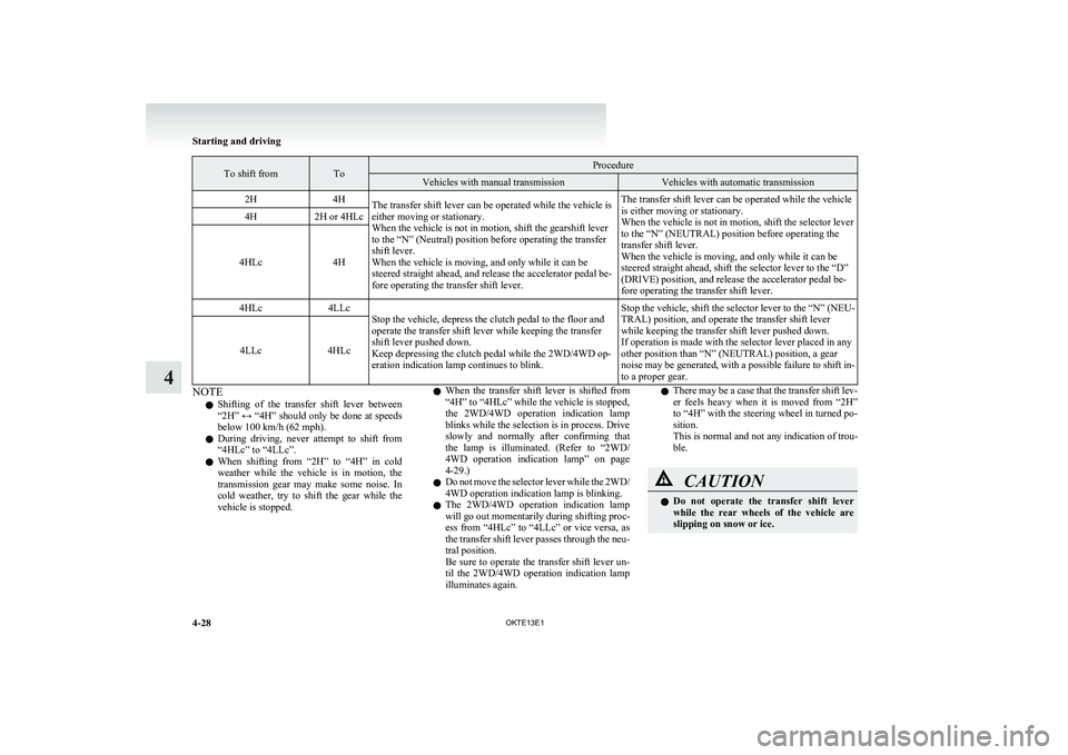 MITSUBISHI L200 2013  Owners Manual (in English) To shift fromToProcedureVehicles with manual transmissionVehicles with automatic transmission2H4HThe transfer shift lever can be operated while the vehicle is
either moving or stationary.
When the veh