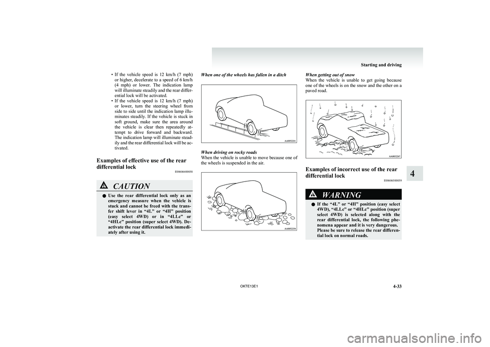 MITSUBISHI L200 2013  Owners Manual (in English) •If  the  vehicle  speed  is  12  km/h  (7  mph)
or higher, decelerate to a speed of  6 km/h
( 4  mph)  or  lower.  The  indication  lamp
will illuminate steadily and the rear differ-
ential lock wi