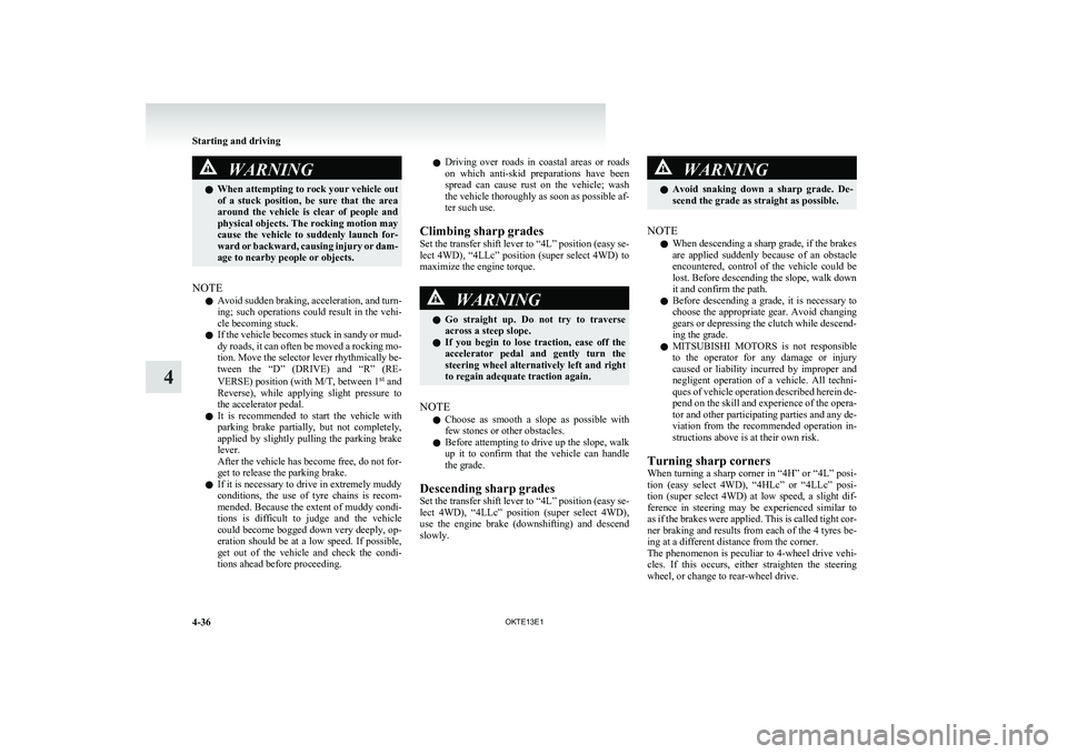 MITSUBISHI L200 2013  Owners Manual (in English) WARNINGlWhen attempting to rock your vehicle out
of  a  stuck  position,  be  sure  that  the  area
around  the  vehicle  is  clear  of  people  and
physical objects. The rocking motion may
cause  the